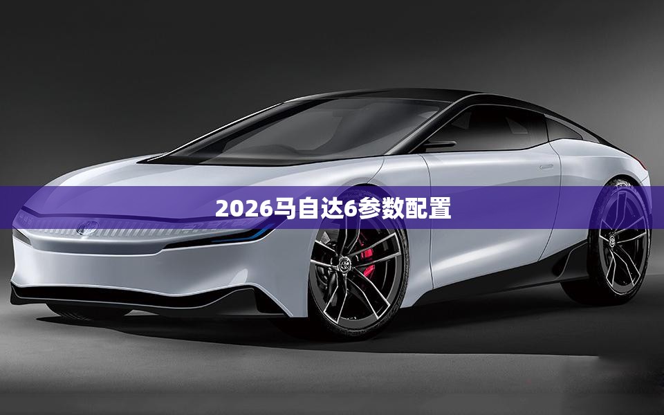 2026马自达6参数配置