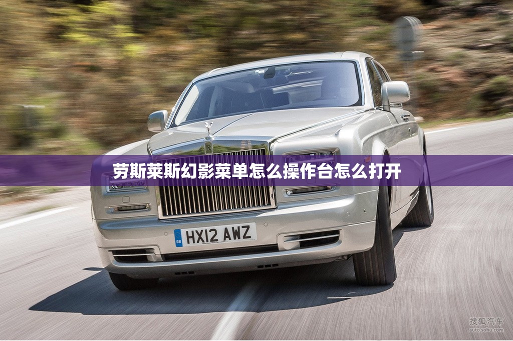 劳斯莱斯幻影菜单怎么操作台怎么打开 劳斯莱斯幻影菜单怎么操作台怎么打开