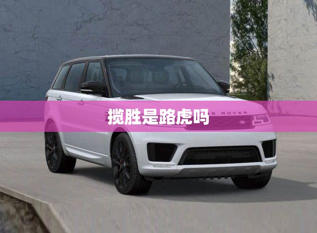 揽胜是路虎吗 揽胜是路虎吗