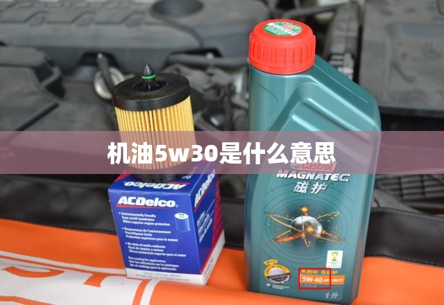 机油5w30是什么意思 机油5w30是什么意思