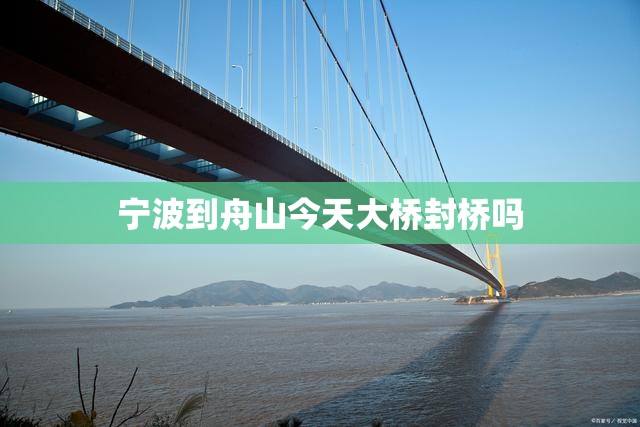 宁波到舟山今天大桥封桥吗 宁波到舟山今天大桥封桥吗