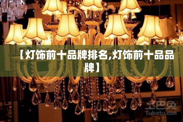 【灯饰前十品牌排名,灯饰前十品品牌】