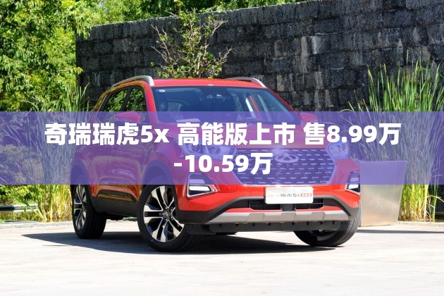 奇瑞瑞虎5x 高能版上市 售8.99万-10.59万