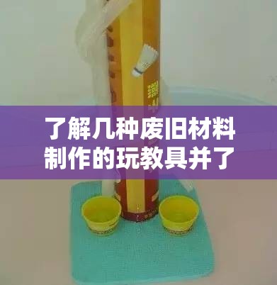 了解几种废旧材料制作的玩教具并了解大致的制作方法 了解几种废旧材料制作的玩教具并了解大致的制作方法