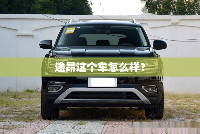 途昂这个车怎么样? 途昂这个车怎么样?