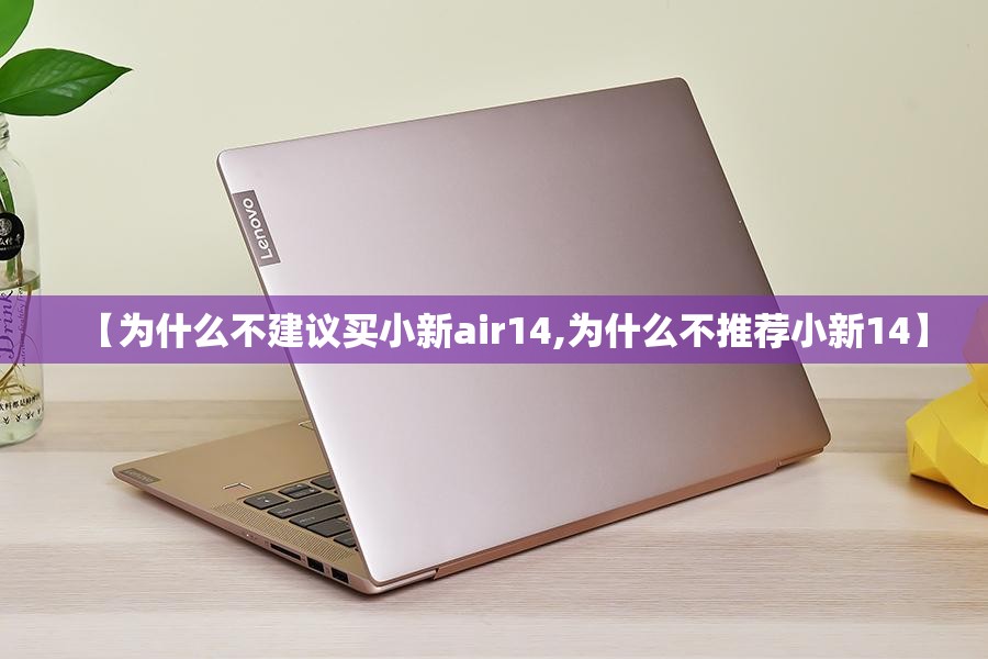 【为什么不建议买小新air14,为什么不推荐小新14】 【为什么不建议买小新air14,为什么不推荐小新14】