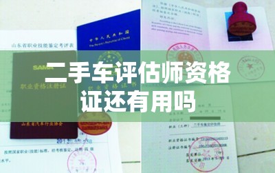 二手车评估师资格证还有用吗 二手车评估师资格证还有用吗