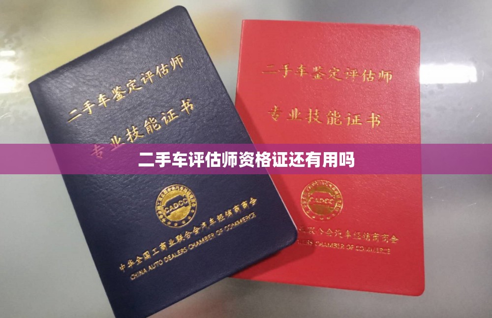 二手车评估师资格证还有用吗 二手车评估师资格证还有用吗