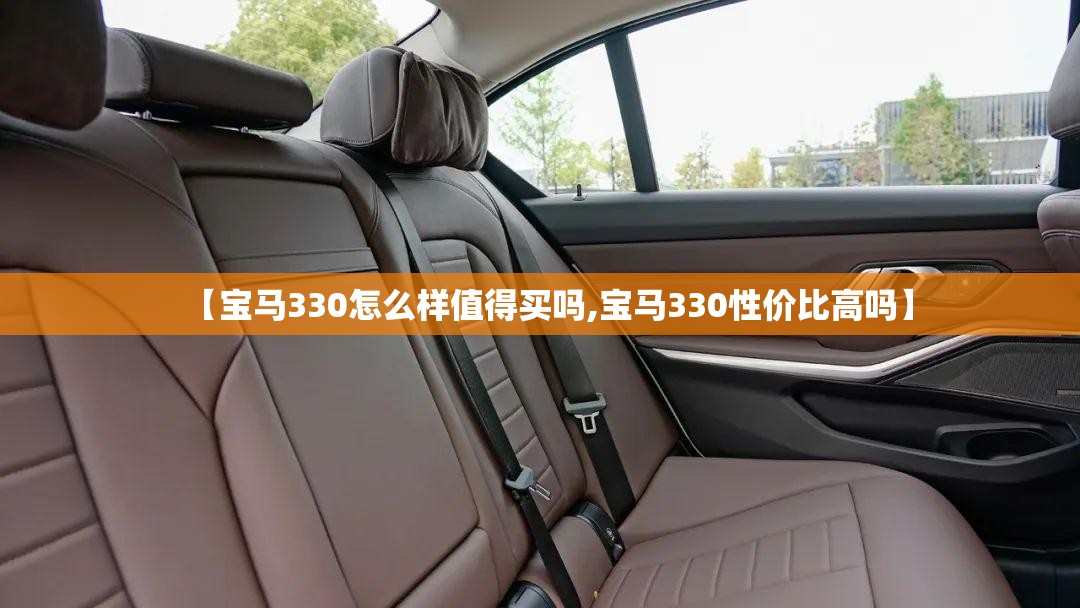 【宝马330怎么样值得买吗,宝马330性价比高吗】 【宝马330怎么样值得买吗,宝马330性价比高吗】