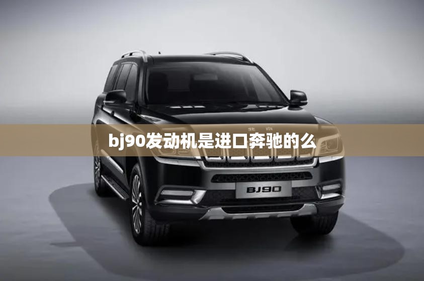 bj90发动机是进口奔驰的么/bj90为什么是奔驰发动机