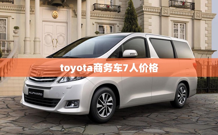 【toyota商务车7人费用,toyota7座车商务费用】 【toyota商务车7人费用,toyota7座车商务费用】