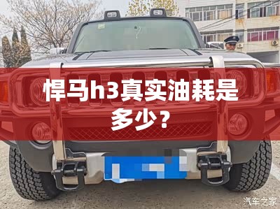 悍马h3真实油耗是多少? 悍马h3真实油耗是多少?