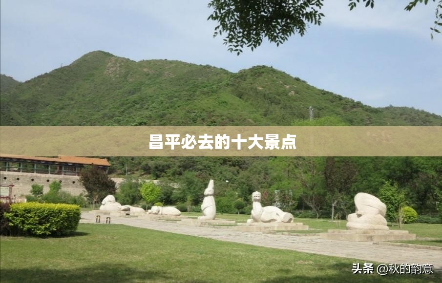 昌平必去的十大景点 昌平必去的十大景点
