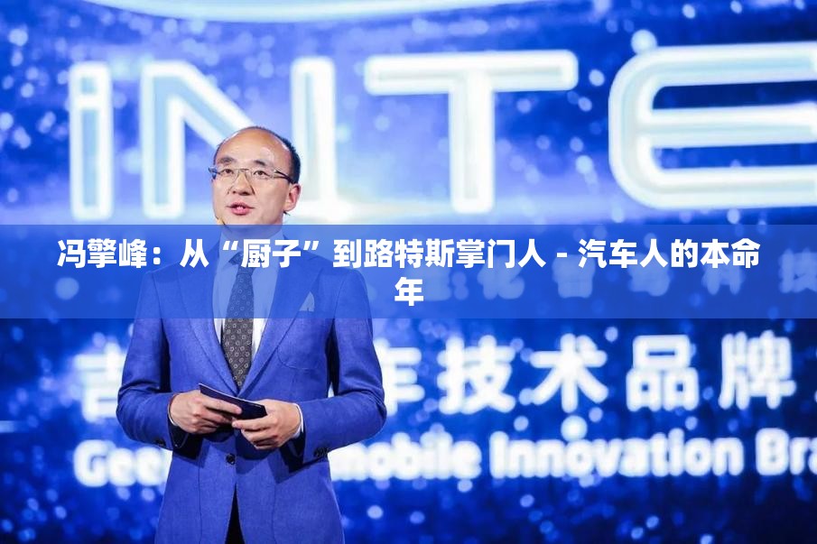冯擎峰：从“厨子”到路特斯掌门人 - 汽车人的本命年