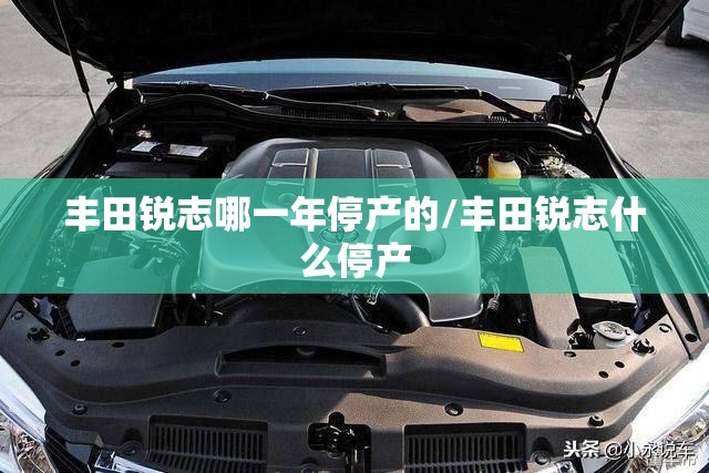 丰田锐志哪一年停产的/丰田锐志什么停产