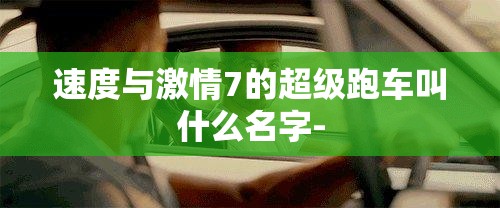 速度与激情7的超级跑车叫什么名字- 速度与激情7的超级跑车叫什么名字-