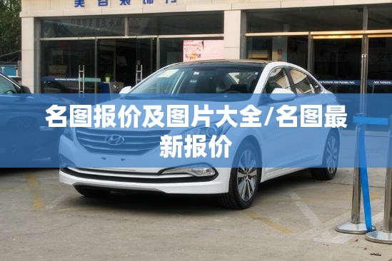 名图报价及图片大全/名图最新报价