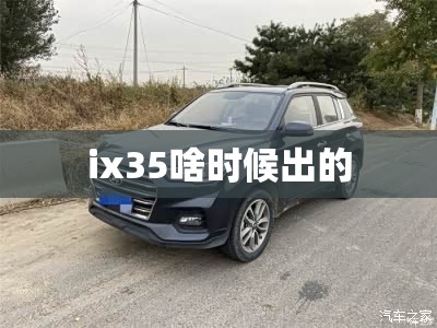 ix35啥时候出的 ix35啥时候出的