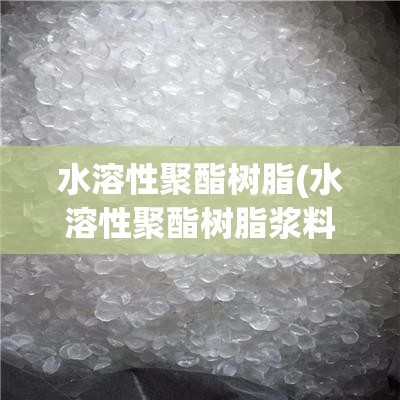 水溶性聚酯树脂(水溶性聚酯树脂浆料加热会怎么样) 水溶性聚酯树脂(水溶性聚酯树脂浆料加热会怎么样)