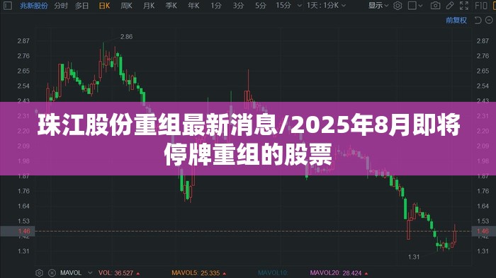 珠江股份重组最新消息/2025年8月即将停牌重组的股票 珠江股份重组最新消息/2025年8月即将停牌重组的股票