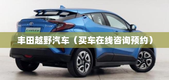 丰田越野汽车（买车在线咨询预约）