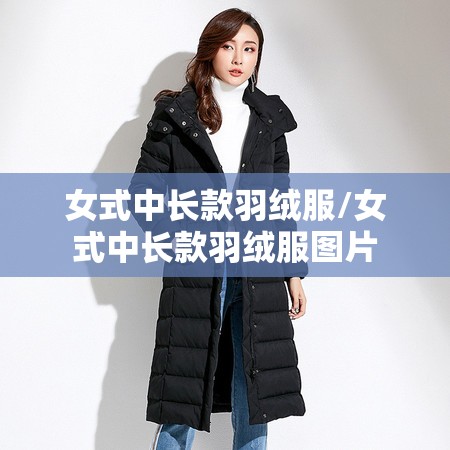 女式中长款羽绒服/女式中长款羽绒服图片 女式中长款羽绒服/女式中长款羽绒服图片
