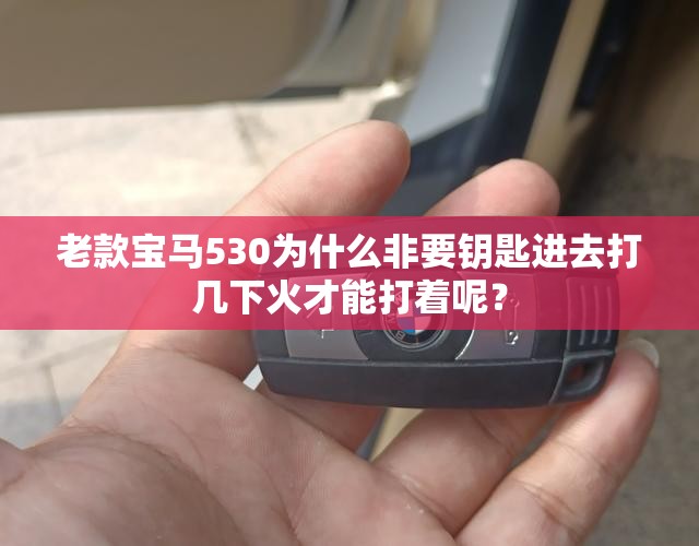 老款宝马530为什么非要钥匙进去打几下火才能打着呢? 老款宝马530为什么非要钥匙进去打几下火才能打着呢?