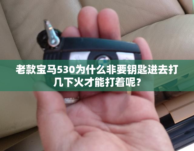 老款宝马530为什么非要钥匙进去打几下火才能打着呢? 老款宝马530为什么非要钥匙进去打几下火才能打着呢?