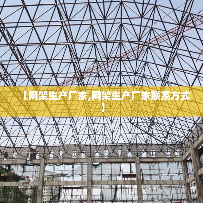 【网架生产厂家,网架生产厂家联系方式】