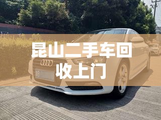 昆山二手车回收上门(昆山二手车市场电话) 昆山二手车回收上门(昆山二手车市场电话)