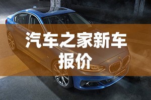 【汽车之家新车报价,汽车之家新车报价大全网页版】 【汽车之家新车报价,汽车之家新车报价大全网页版】