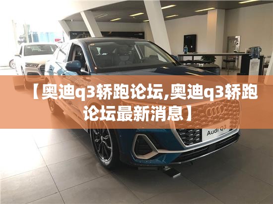 【奥迪q3轿跑论坛,奥迪q3轿跑论坛最新消息】 【奥迪q3轿跑论坛,奥迪q3轿跑论坛最新消息】