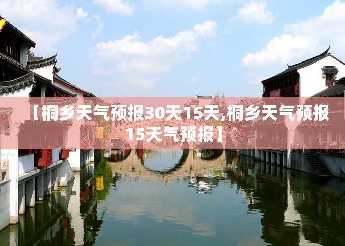 【桐乡天气预报30天15天,桐乡天气预报15天气预报】