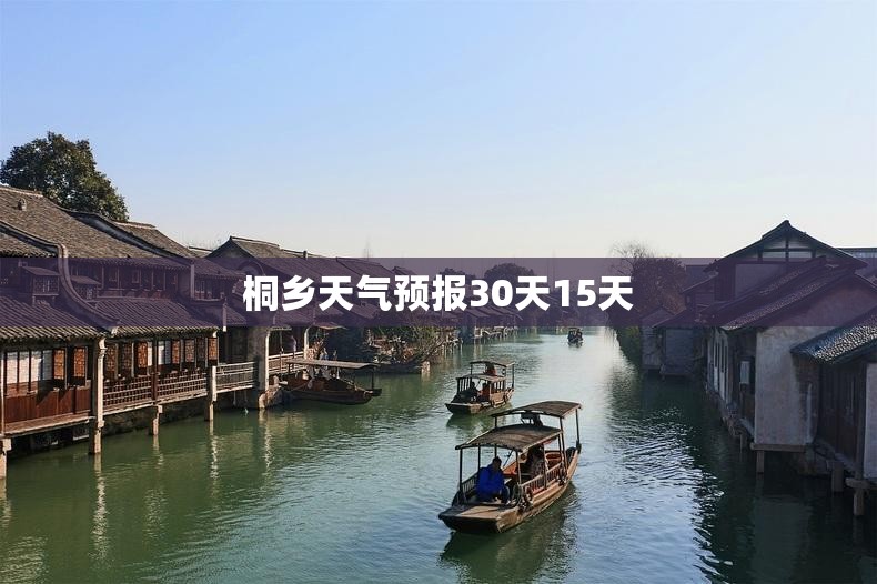 【桐乡天气预报30天15天,桐乡天气预报15天气预报】