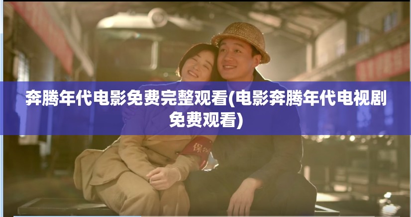 奔腾年代电影免费完整观看(电影奔腾年代电视剧免费观看)