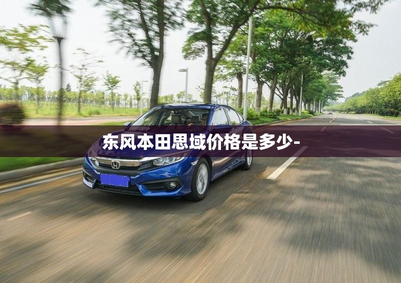 东风本田思域价格是多少-