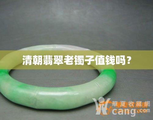清朝翡翠老镯子值钱吗？