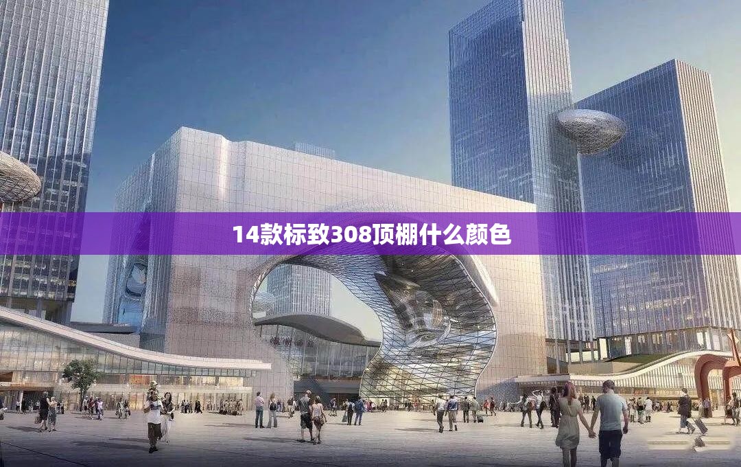 14款标致308顶棚什么颜色 14款标致308顶棚什么颜色