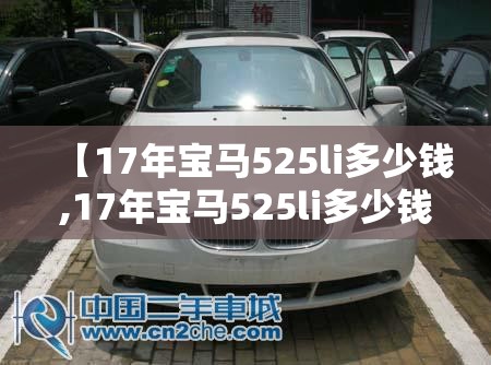 【17年宝马525li多少钱,17年宝马525li多少钱二手车】