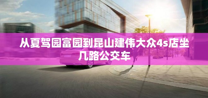 从夏驾园富园到昆山建伟大众4s店坐几路公交车