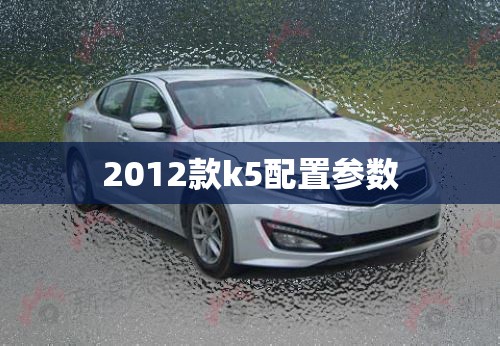 2012款k5配置参数/2012年k5配置 2012款k5配置参数/2012年k5配置