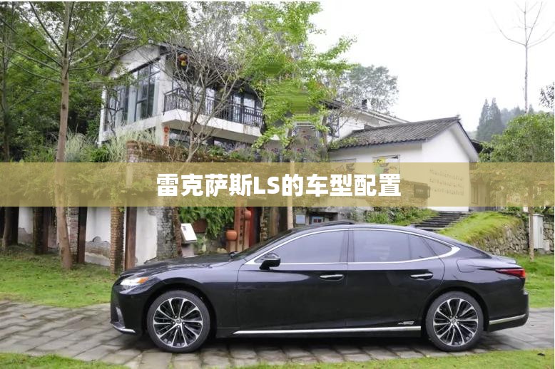 雷克萨斯LS的车型配置 雷克萨斯LS的车型配置
