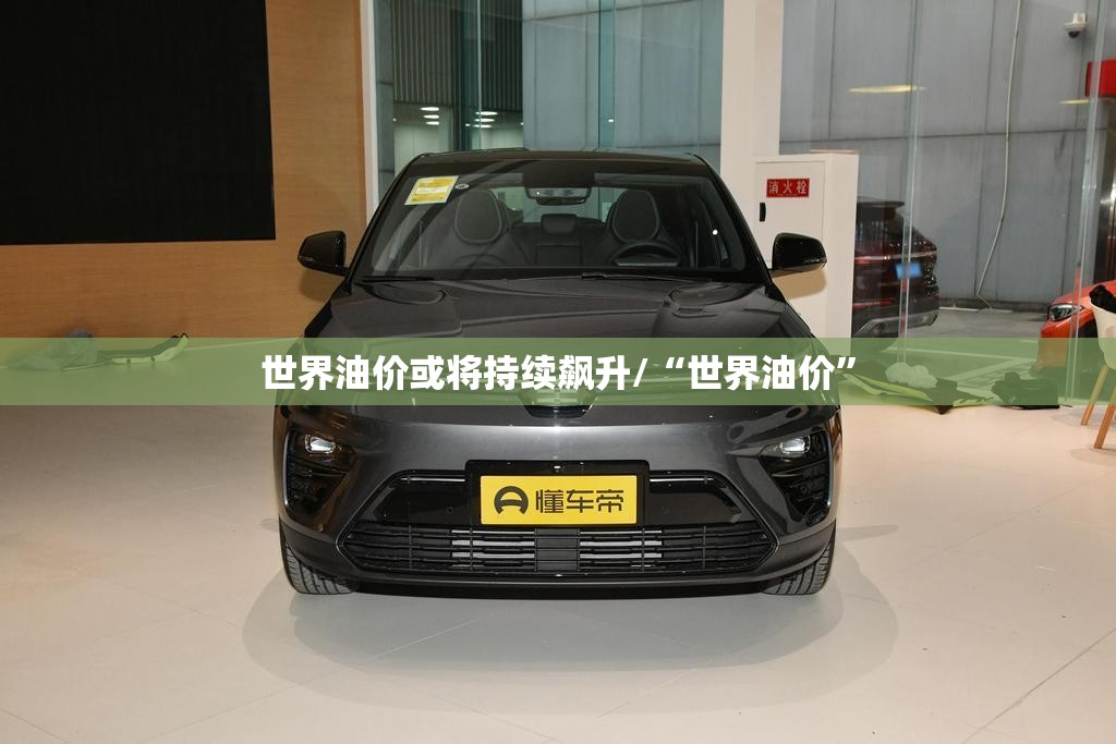 世界油价或将持续飙升/“世界油价	”