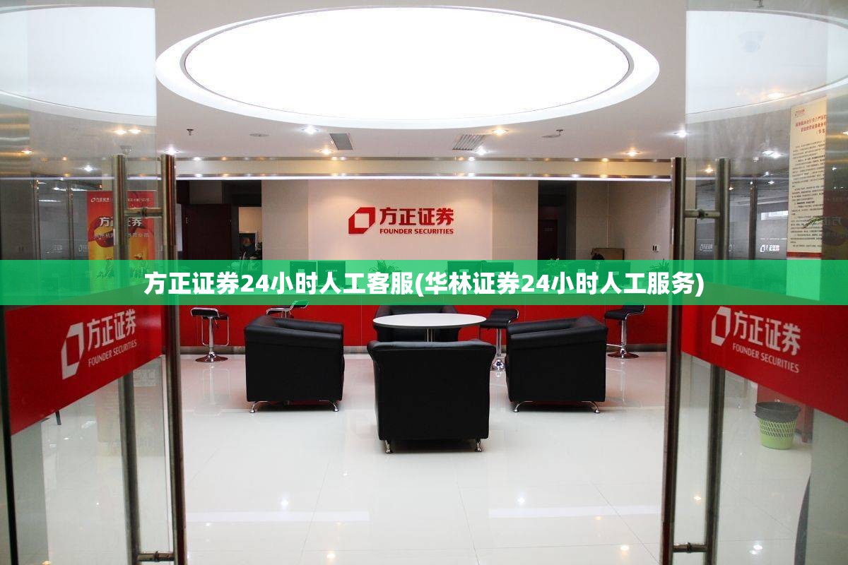方正证券24小时人工客服(华林证券24小时人工服务)