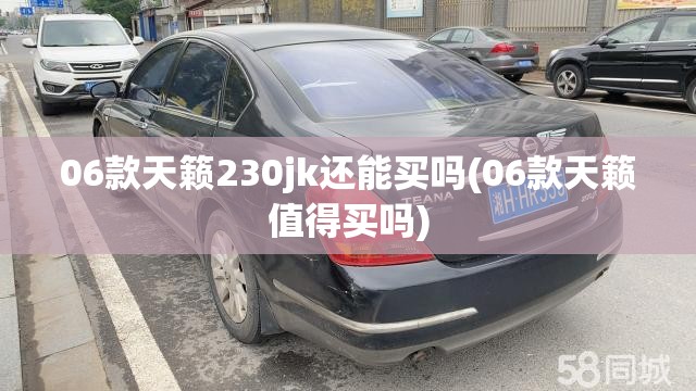 06款天籁230jk还能买吗(06款天籁值得买吗)