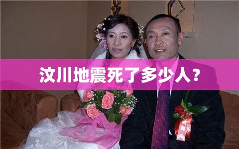 汶川地震死了多少人？
