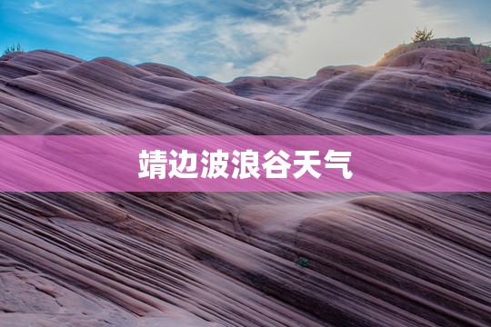 靖边波浪谷天气(靖边波浪谷开放时间) 靖边波浪谷天气(靖边波浪谷开放时间)