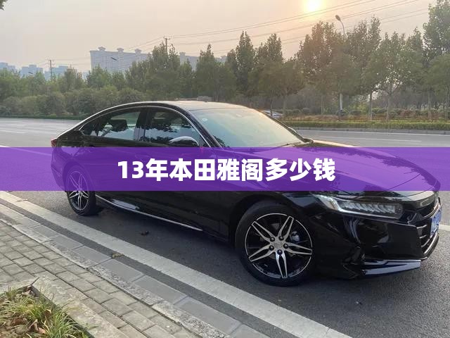 【13年本田雅阁多少钱,13年本田雅阁24口碑怎么样】 【13年本田雅阁多少钱,13年本田雅阁24口碑怎么样】