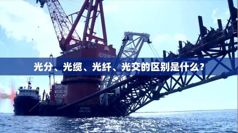 光分	、光缆、光纤、光交的区别是什么？