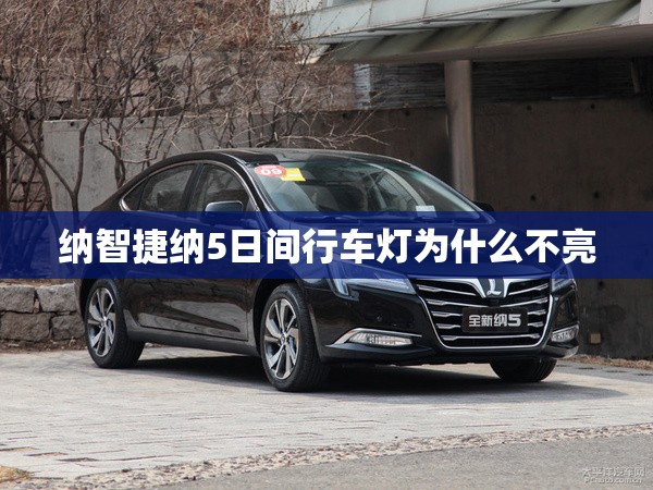 纳智捷纳5日间行车灯为什么不亮 纳智捷纳5日间行车灯为什么不亮